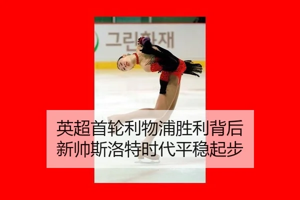 英超首轮利物浦胜利背后 新帅斯洛特时代平稳起步